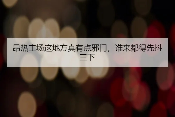 昂热主场这地方真有点邪门，谁来都得先抖三下