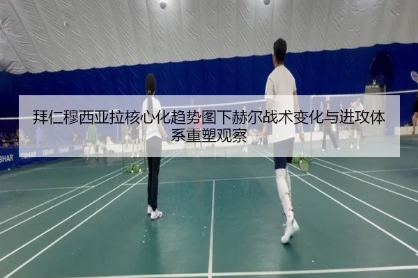 拜仁穆西亚拉核心化趋势图下赫尔战术变化与进攻体系重塑观察