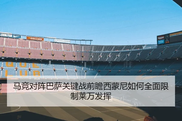 马竞对阵巴萨关键战前瞻西蒙尼如何全面限制莱万发挥