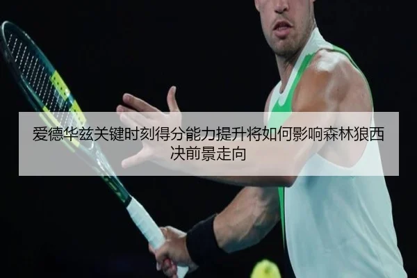 爱德华兹关键时刻得分能力提升将如何影响森林狼西决前景走向