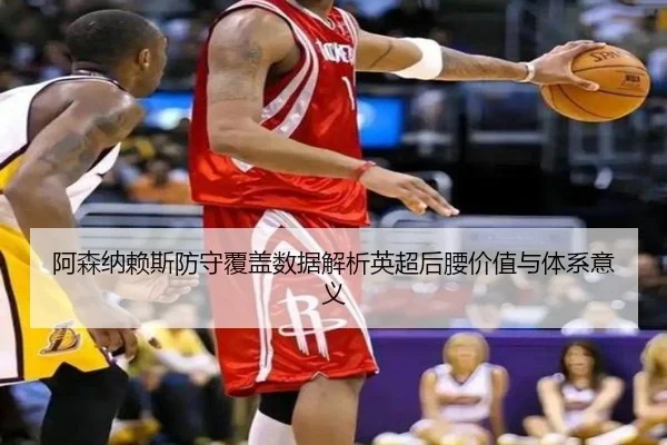 阿森纳赖斯防守覆盖数据解析英超后腰价值与体系意义