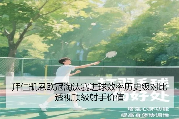 拜仁凯恩欧冠淘汰赛进球效率历史级对比透视顶级射手价值