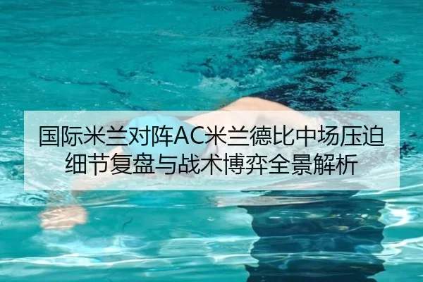 国际米兰对阵AC米兰德比中场压迫细节复盘与战术博弈全景解析