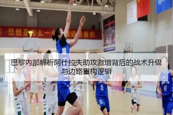巴黎内部解析阿什拉夫助攻激增背后的战术升级与边路重构逻辑