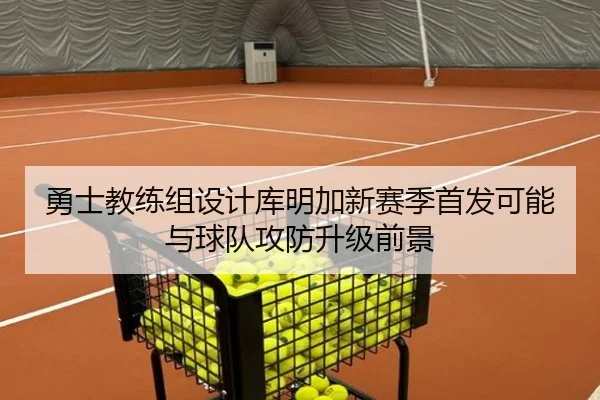 勇士教练组设计库明加新赛季首发可能与球队攻防升级前景