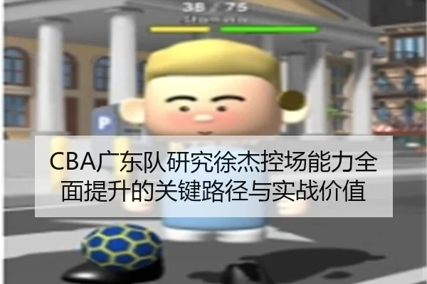 CBA广东队研究徐杰控场能力全面提升的关键路径与实战价值