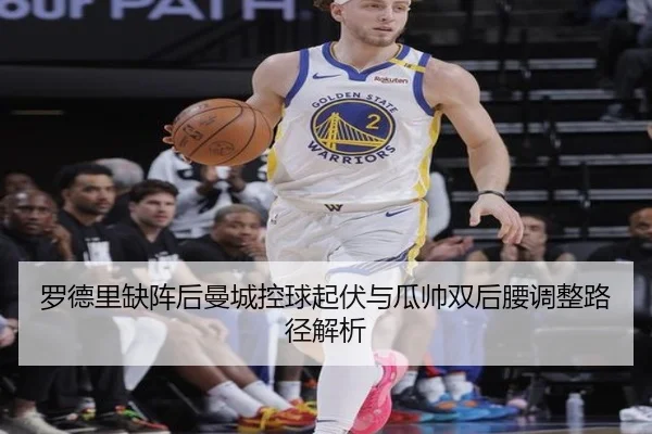 罗德里缺阵后曼城控球起伏与瓜帅双后腰调整路径解析