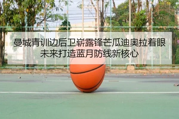 曼城青训边后卫崭露锋芒瓜迪奥拉着眼未来打造蓝月防线新核心