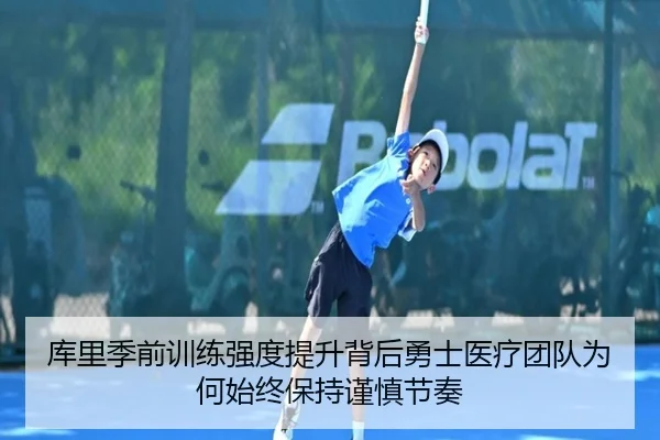 库里季前训练强度提升背后勇士医疗团队为何始终保持谨慎节奏